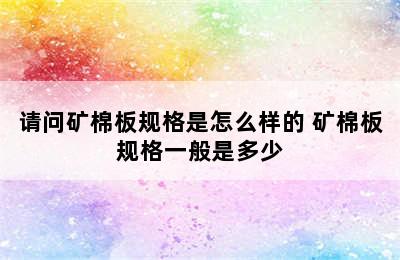 请问矿棉板规格是怎么样的 矿棉板规格一般是多少